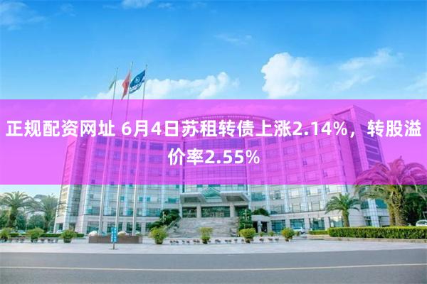 正规配资网址 6月4日苏租转债上涨2.14%，转股溢价率2.55%