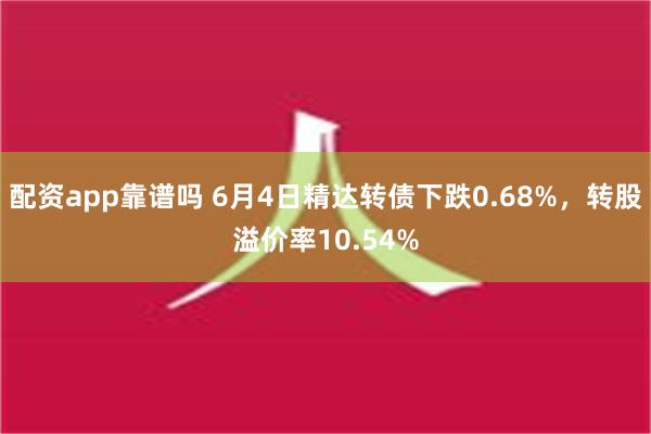 配资app靠谱吗 6月4日精达转债下跌0.68%，转股溢价率10.54%