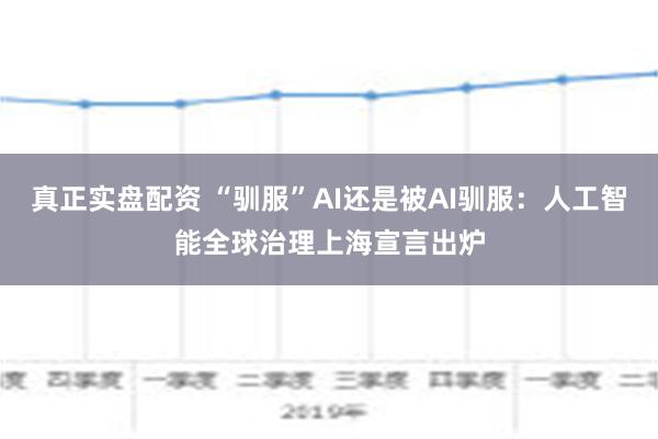 真正实盘配资 “驯服”AI还是被AI驯服：人工智能全球治理上海宣言出炉