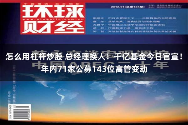 怎么用杠杆炒股 总经理换人！千亿基金今日官宣！年内71家公募143位高管变动