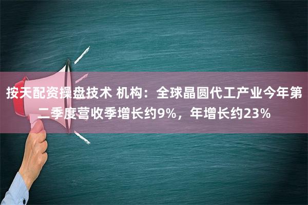 按天配资操盘技术 机构：全球晶圆代工产业今年第二季度营收季增长约9%，年增长约23%