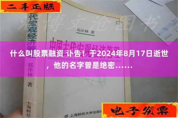 什么叫股票融资 讣告！于2024年8月17日逝世，他的名字曾是绝密……