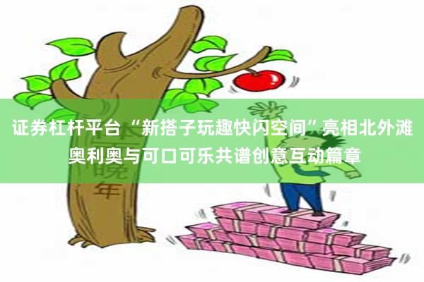 证券杠杆平台 “新搭子玩趣快闪空间”亮相北外滩 奥利奥与可口可乐共谱创意互动篇章