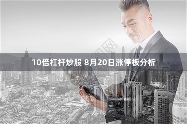 10倍杠杆炒股 8月20日涨停板分析