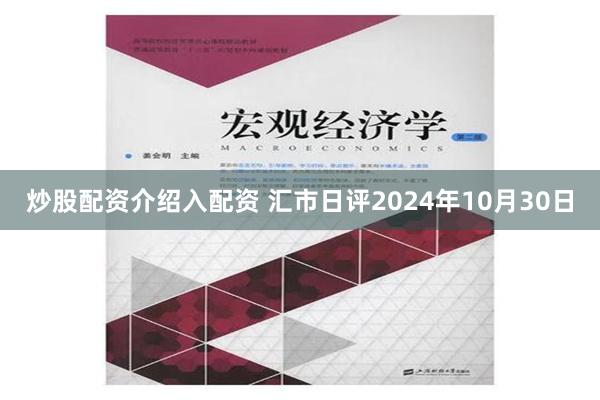 炒股配资介绍入配资 汇市日评2024年10月30日