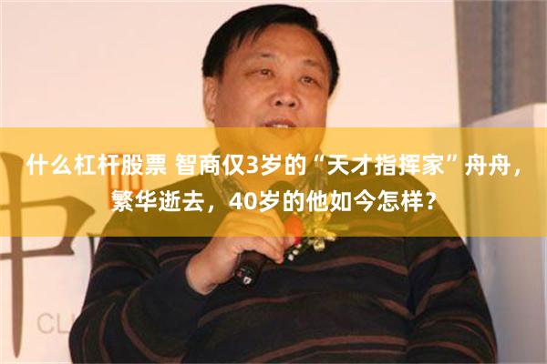 什么杠杆股票 智商仅3岁的“天才指挥家”舟舟，繁华逝去，40岁的他如今怎样？