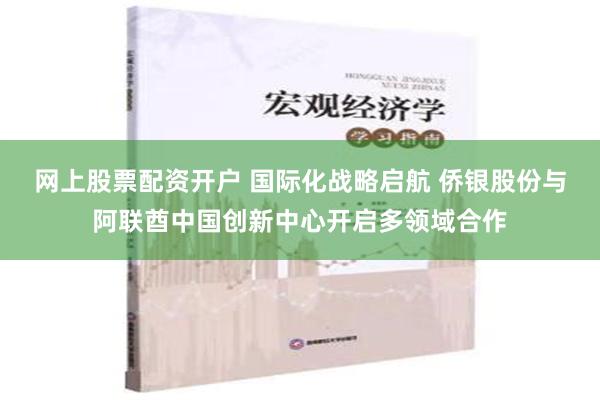 网上股票配资开户 国际化战略启航 侨银股份与阿联酋中国创新中心开启多领域合作