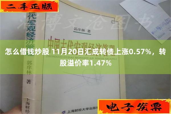 怎么借钱炒股 11月20日汇成转债上涨0.57%，转股溢价率1.47%