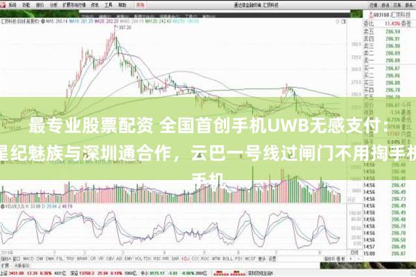 最专业股票配资 全国首创手机UWB无感支付：星纪魅族与深圳通合作，云巴一号线过闸门不用掏手机