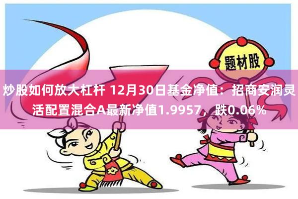 炒股如何放大杠杆 12月30日基金净值：招商安润灵活配置混合A最新净值1.9957，跌0.06%