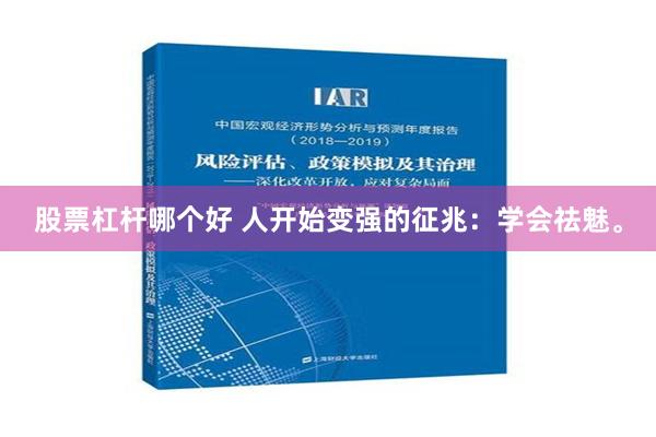 股票杠杆哪个好 人开始变强的征兆：学会祛魅。