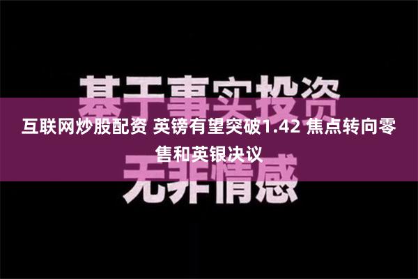 互联网炒股配资 英镑有望突破1.42 焦点转向零售和英银决议